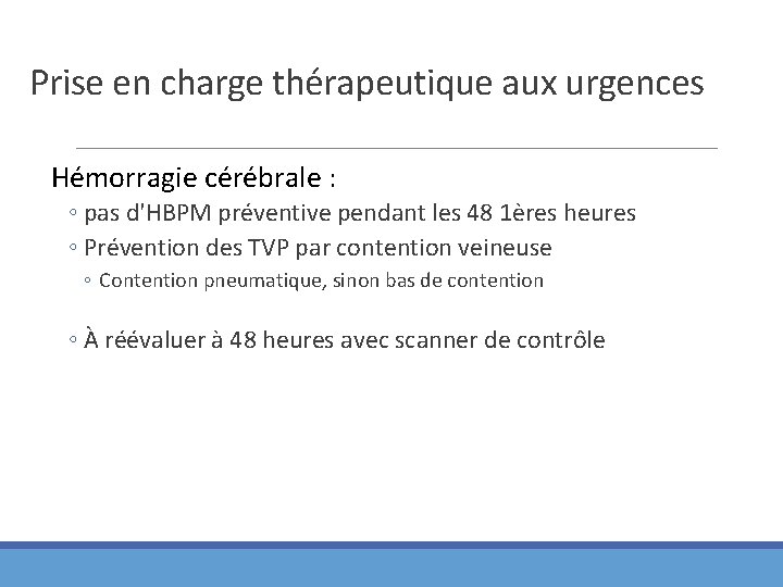 Prise en charge thérapeutique aux urgences Hémorragie cérébrale : ◦ pas d'HBPM préventive pendant