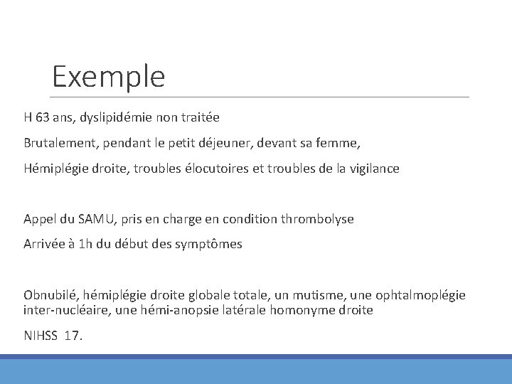 Exemple H 63 ans, dyslipidémie non traitée Brutalement, pendant le petit déjeuner, devant sa