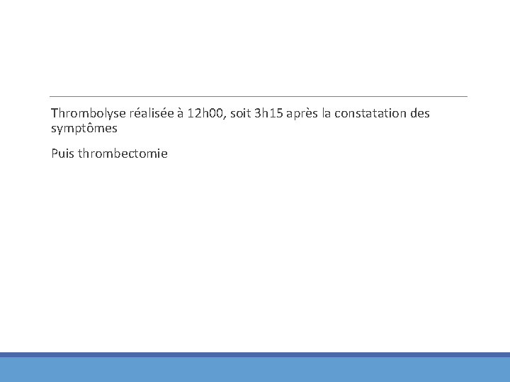 Thrombolyse réalisée à 12 h 00, soit 3 h 15 après la constatation des