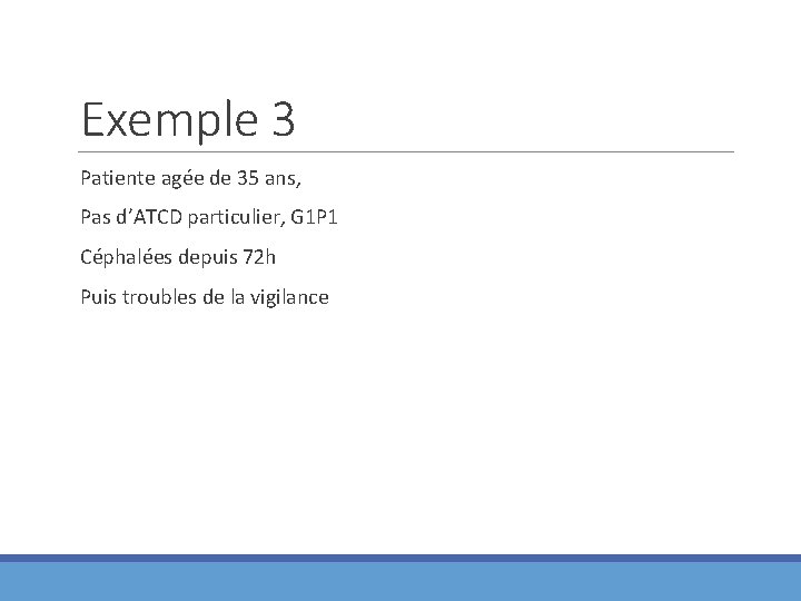 Exemple 3 Patiente agée de 35 ans, Pas d’ATCD particulier, G 1 P 1