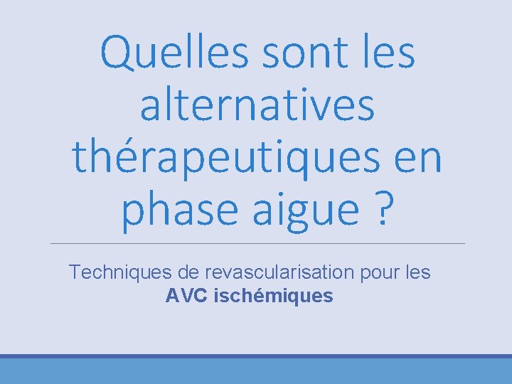 Quelles sont les alternatives thérapeutiques en phase aigue ? Techniques de revascularisation pour les