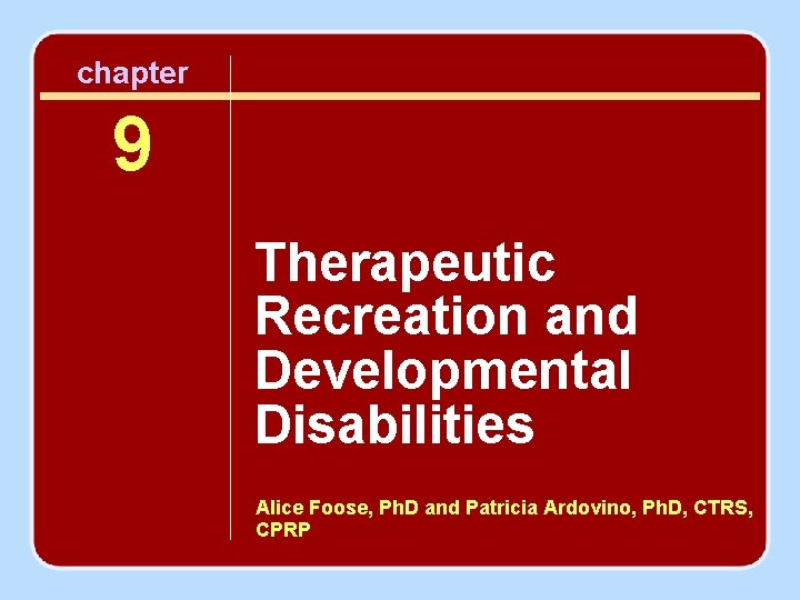 chapter 9 Therapeutic Recreation and Developmental Disabilities Alice Foose, Ph. D and Patricia Ardovino,