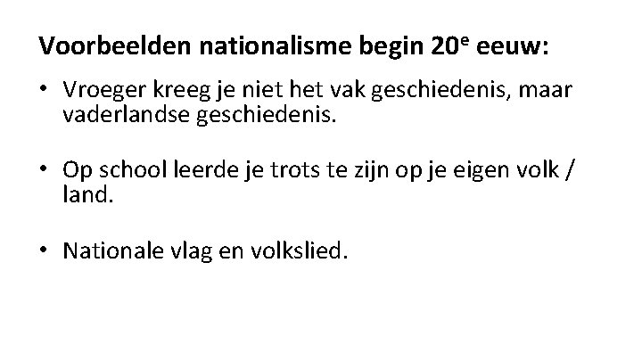 Voorbeelden nationalisme begin 20 e eeuw: • Vroeger kreeg je niet het vak geschiedenis,