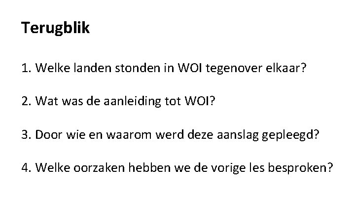 Terugblik 1. Welke landen stonden in WOI tegenover elkaar? 2. Wat was de aanleiding