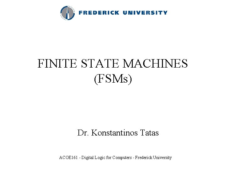 FINITE STATE MACHINES (FSMs) Dr. Konstantinos Tatas ACOE 161 - Digital Logic for Computers