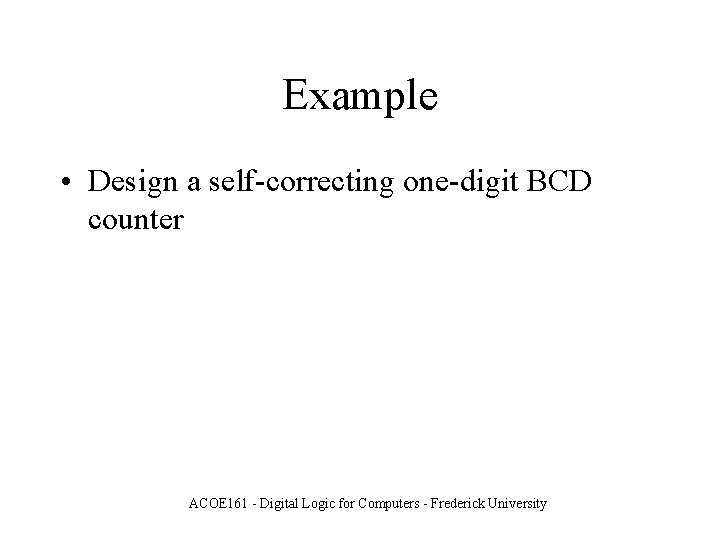 Example • Design a self-correcting one-digit BCD counter ACOE 161 - Digital Logic for