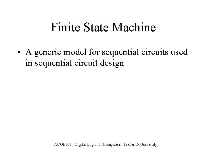 Finite State Machine • A generic model for sequential circuits used in sequential circuit