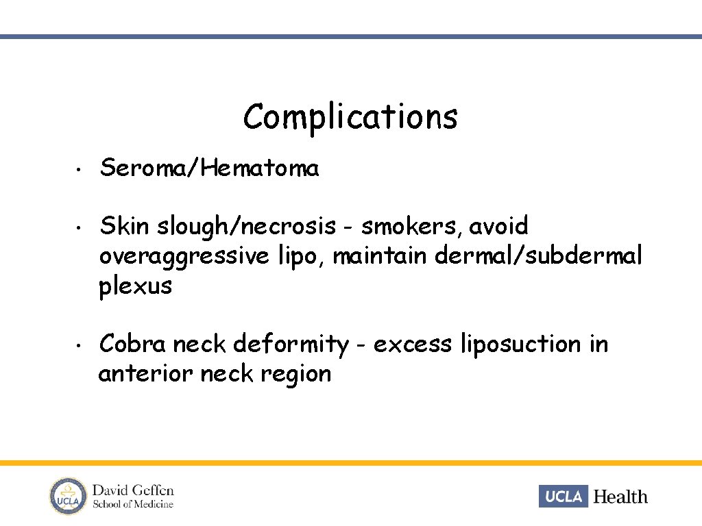 Complications • Seroma/Hematoma • Skin slough/necrosis - smokers, avoid overaggressive lipo, maintain dermal/subdermal plexus