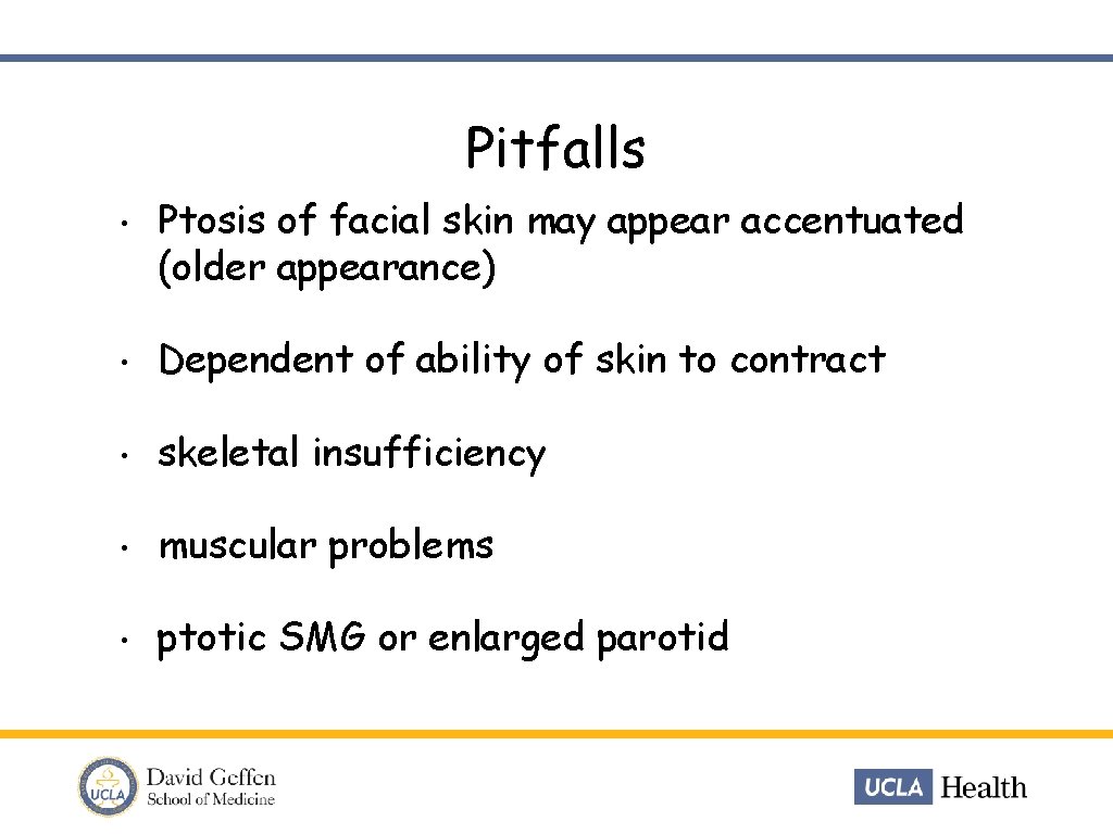 Pitfalls • Ptosis of facial skin may appear accentuated (older appearance) • Dependent of