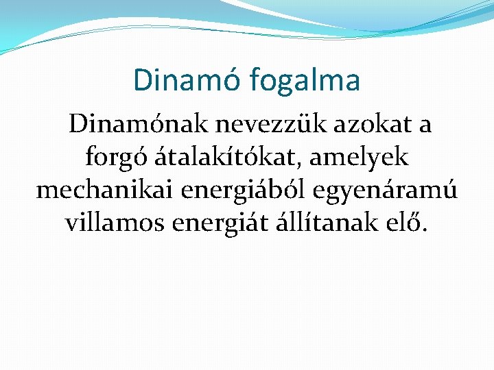 Dinamó fogalma Dinamónak nevezzük azokat a forgó átalakítókat, amelyek mechanikai energiából egyenáramú villamos energiát