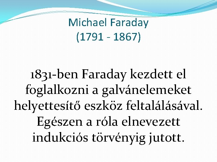 Michael Faraday (1791 - 1867) 1831 -ben Faraday kezdett el foglalkozni a galvánelemeket helyettesítő