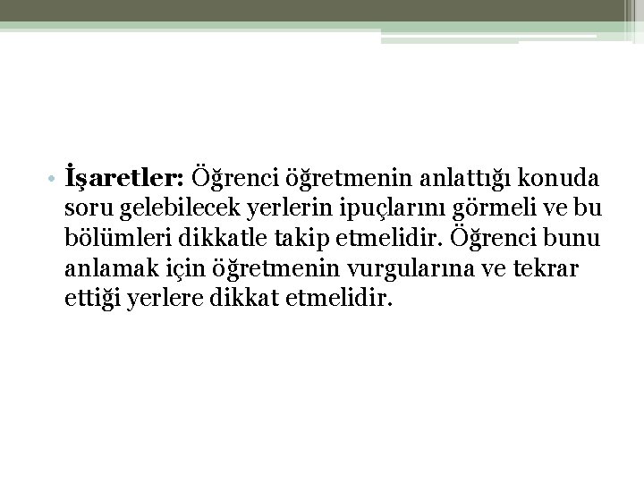  • İşaretler: Öğrenci öğretmenin anlattığı konuda soru gelebilecek yerlerin ipuçlarını görmeli ve bu