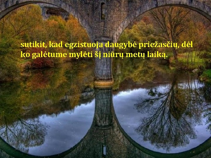 sutikit, kad egzistuoja daugybė priežasčių, dėl ko galėtume mylėti šį niūrų metų laiką. sutikit, kad egzistuoja daugybė priežasčių, dėl ko galėtume mylėti šį niūrų metų laiką.