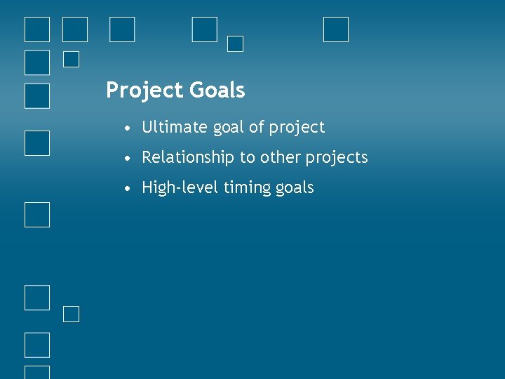 Project Goals • Ultimate goal of project • Relationship to other projects • High-level