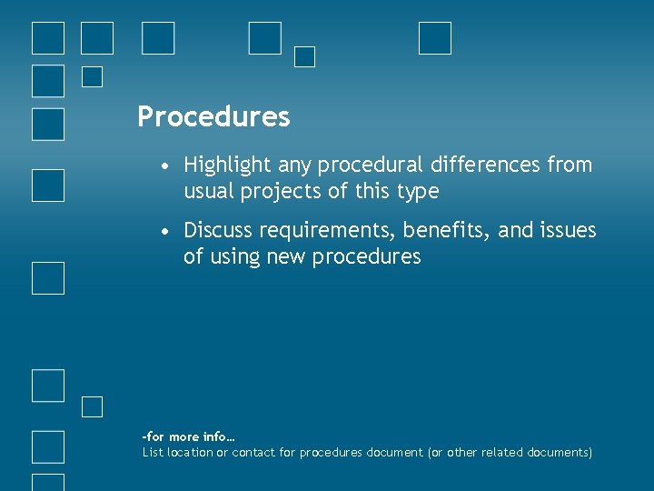 Procedures • Highlight any procedural differences from usual projects of this type • Discuss