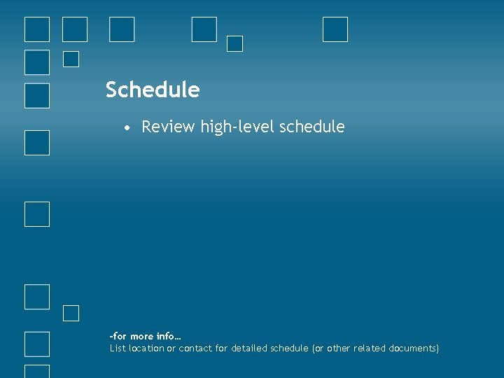 Schedule • Review high-level schedule -for more info… List location or contact for detailed