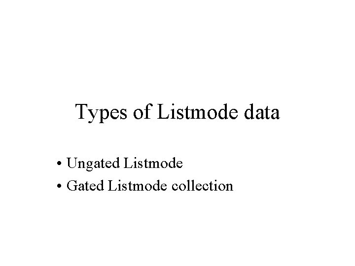 Types of Listmode data • Ungated Listmode • Gated Listmode collection Types of Listmode data • Ungated Listmode • Gated Listmode collection