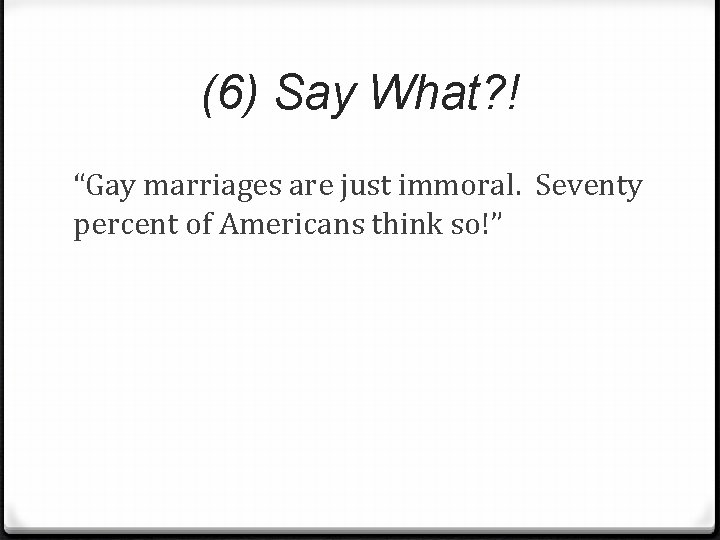 (6) Say What? ! “Gay marriages are just immoral. Seventy percent of Americans think