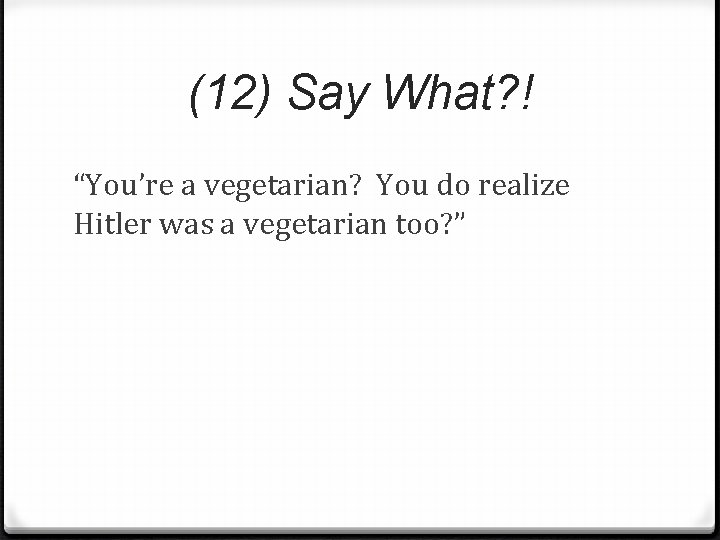 (12) Say What? ! “You’re a vegetarian? You do realize Hitler was a vegetarian