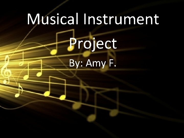 Musical Instrument Project By: Amy F. 