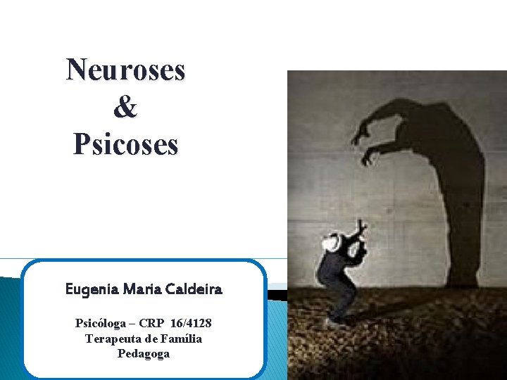 Neuroses & Psicoses Eugenia Maria Caldeira Psicóloga – CRP 16/4128 Terapeuta de Família Pedagoga