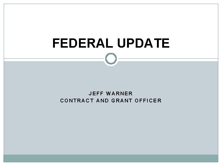 FEDERAL UPDATE JEFF WARNER CONTRACT AND GRANT OFFICER 