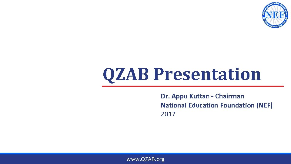  QZAB Presentation Dr. Appu Kuttan – Chairman National Education Foundation (NEF) 2017 www.