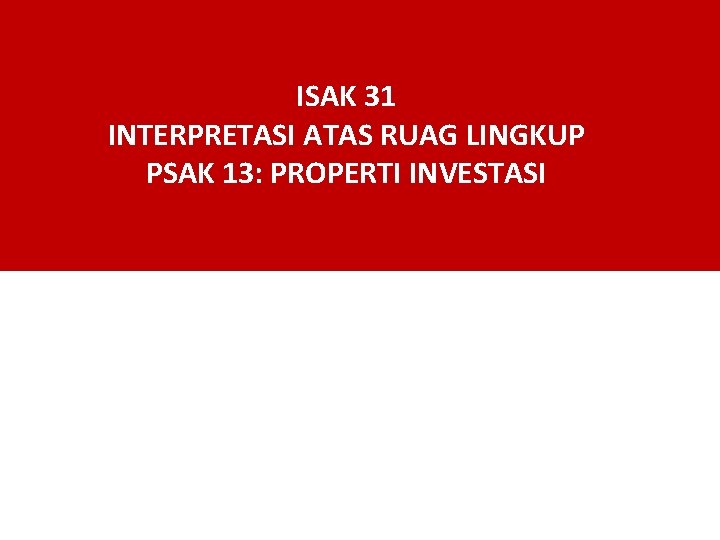 ISAK 31 INTERPRETASI ATAS RUAG LINGKUP PSAK 13: PROPERTI INVESTASI 