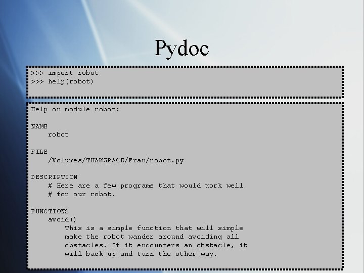 Pydoc >>> import robot >>> help(robot) Help on module robot: NAME robot FILE /Volumes/THAWSPACE/Fran/robot.