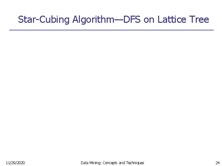 Star-Cubing Algorithm—DFS on Lattice Tree 11/29/2020 Data Mining: Concepts and Techniques 24 