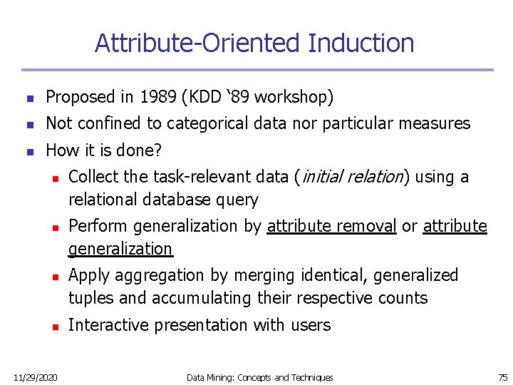 Attribute-Oriented Induction n Proposed in 1989 (KDD ‘ 89 workshop) n Not confined to