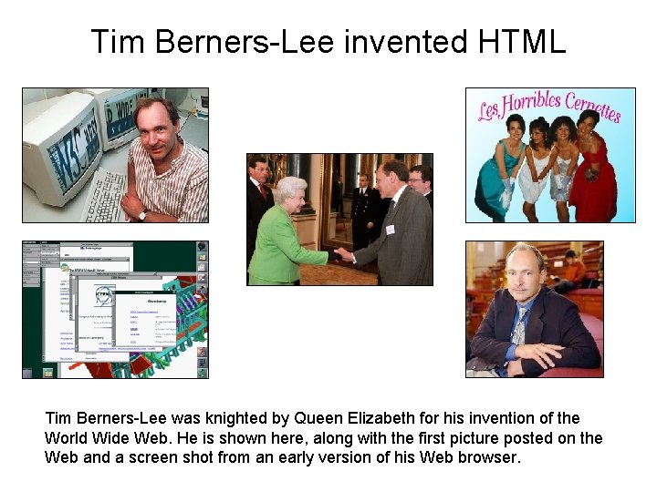 Tim Berners-Lee invented HTML Tim Berners-Lee was knighted by Queen Elizabeth for his invention