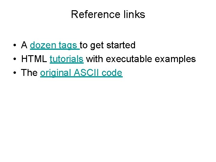 Reference links • A dozen tags to get started • HTML tutorials with executable