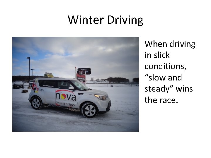 Winter Driving When driving in slick conditions, “slow and steady” wins the race. Winter Driving When driving in slick conditions, “slow and steady” wins the race.
