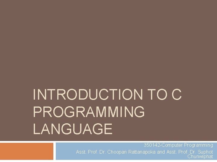 INTRODUCTION TO C PROGRAMMING LANGUAGE 350142 -Computer Programming Asst. Prof. Dr. Choopan Rattanapoka and