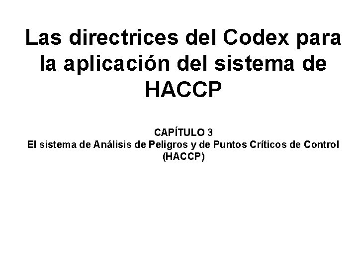 Las directrices del Codex para la aplicación del sistema de HACCP CAPÍTULO 3 El Las directrices del Codex para la aplicación del sistema de HACCP CAPÍTULO 3 El