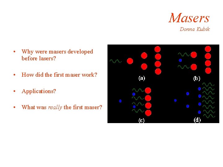 Masers Donna Kubik • Why were masers developed before lasers? • How did the