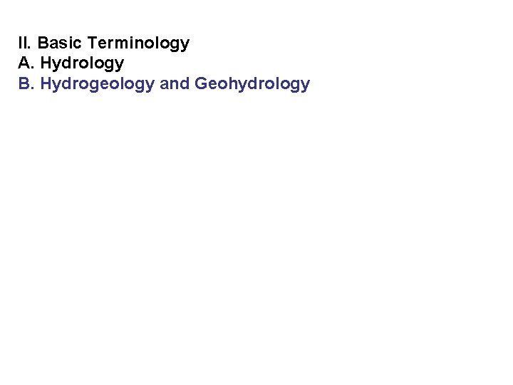 II. Basic Terminology A. Hydrology B. Hydrogeology and Geohydrology 