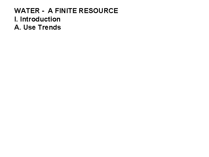 WATER - A FINITE RESOURCE I. Introduction A. Use Trends 