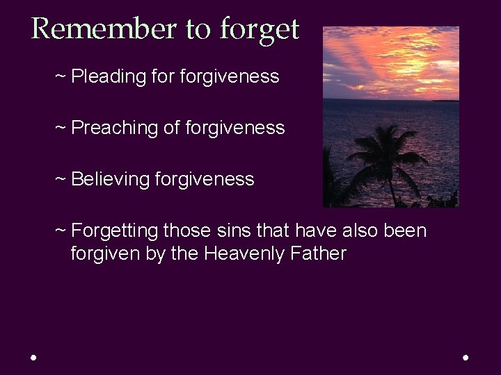 Remember to forget ~ Pleading forgiveness ~ Preaching of forgiveness ~ Believing forgiveness ~ Remember to forget ~ Pleading forgiveness ~ Preaching of forgiveness ~ Believing forgiveness ~