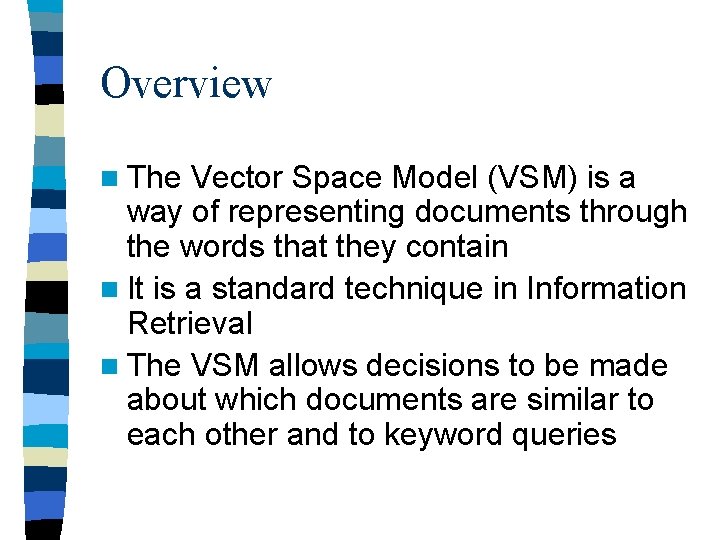 Overview n The Vector Space Model (VSM) is a way of representing documents through