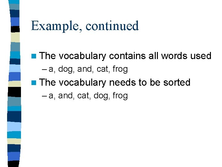 Example, continued n The vocabulary contains all words used – a, dog, and, cat,