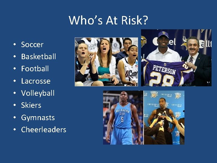 Who’s At Risk? • • Soccer Basketball Football Lacrosse Volleyball Skiers Gymnasts Cheerleaders 