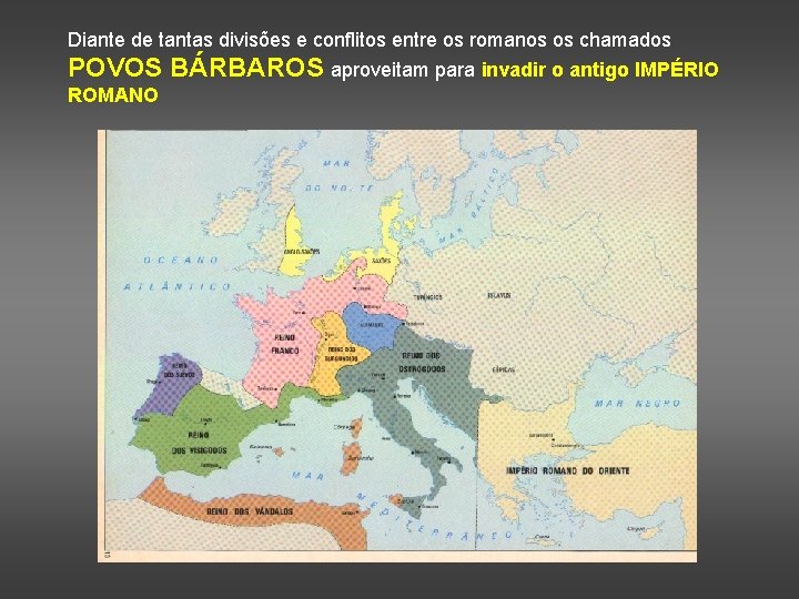 Diante de tantas divisões e conflitos entre os romanos os chamados POVOS BÁRBAROS aproveitam