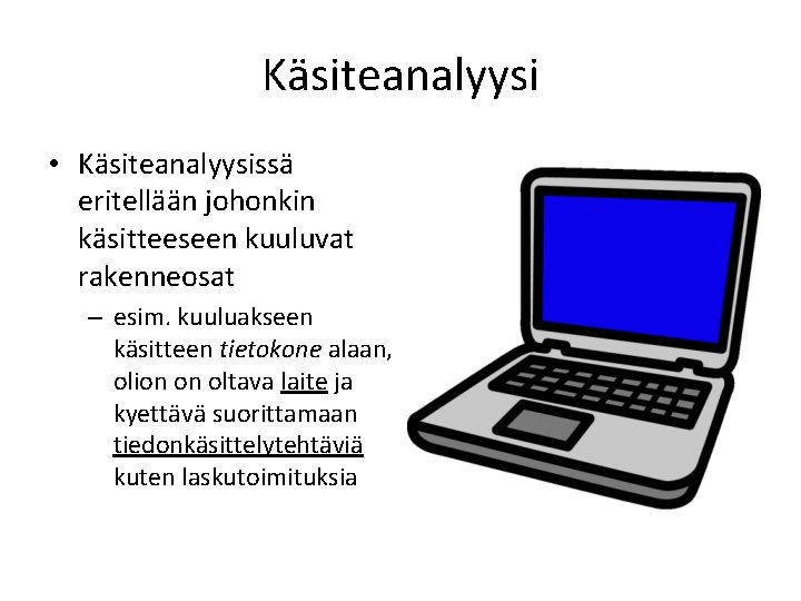 Käsiteanalyysi • Käsiteanalyysissä eritellään johonkin käsitteeseen kuuluvat rakenneosat – esim. kuuluakseen käsitteen tietokone alaan,