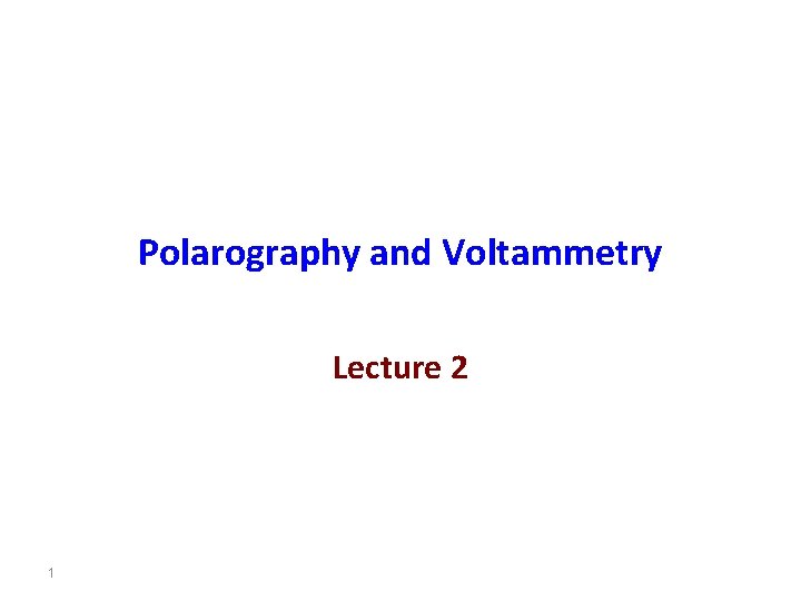 Polarography and Voltammetry Lecture 2 1 