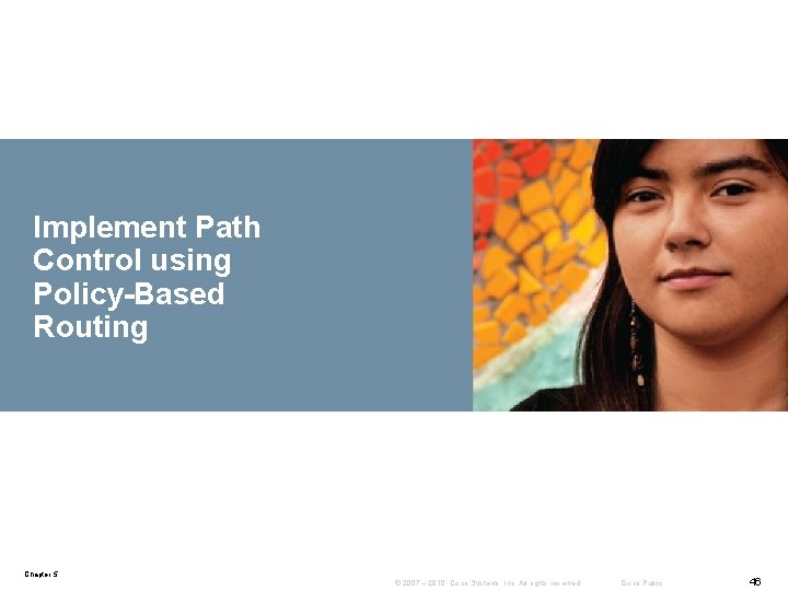 Implement Path Control using Policy-Based Routing Chapter 5 © 2007 – 2010, Cisco Systems,