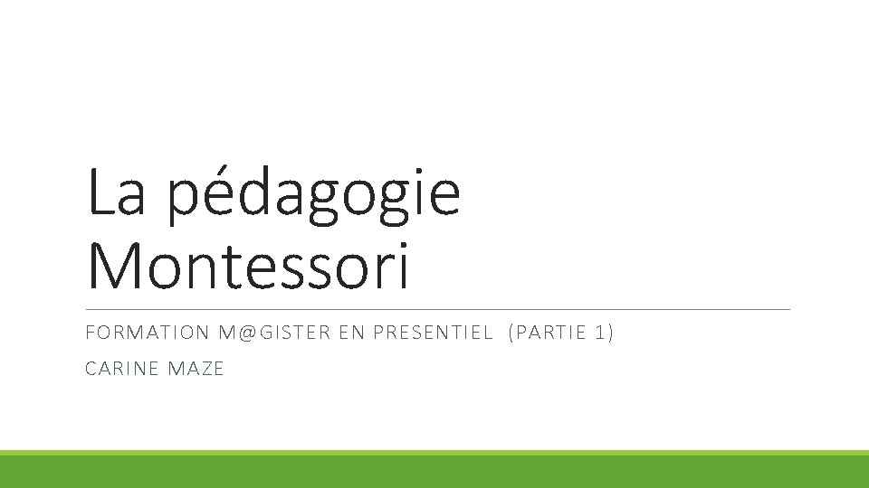 La pédagogie Montessori FORMATION M@GISTER EN PRESENTIEL (PARTIE 1) CARINE MAZE 