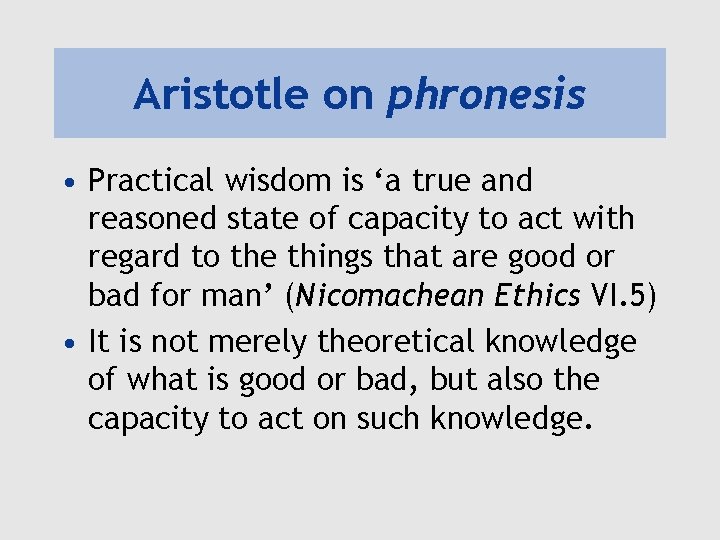 Aristotle on phronesis • Practical wisdom is ‘a true and reasoned state of capacity