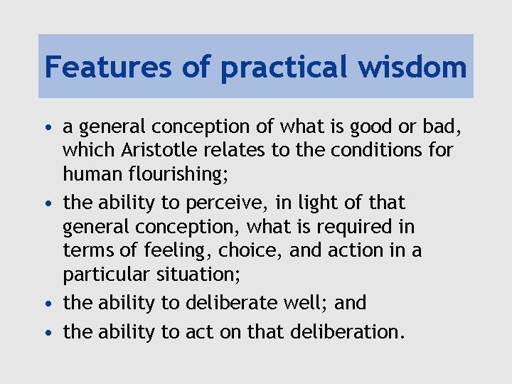 Features of practical wisdom • a general conception of what is good or bad,